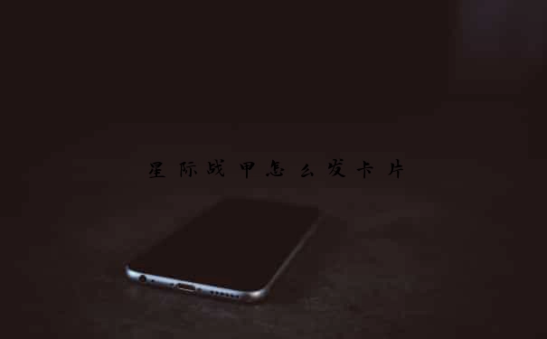 星际战甲怎么发卡片